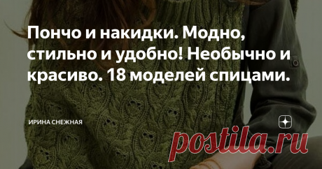 Пончо и накидки. Модно, стильно и удобно! Необычно и красиво. 18 моделей спицами. Здравствуйте девочки рукодельницы и мастерицы. Сегодня прелагаю вам посмотреть подборку в теме "Пончо и накидки". Все модели для этой статьи подбирались по просьбе. И ведь действительно, получилось очень удобно. За что искренне благодарю вас  Оксана :)  .
Хочу начать с того, что пончо и накидки это универсальный вид верхней одежды в форме большого и прямоугольного полотна. П