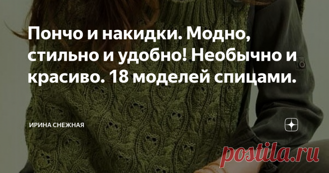 Пончо и накидки. Модно, стильно и удобно! Необычно и красиво. 18 моделей спицами. Здравствуйте девочки рукодельницы и мастерицы. Сегодня прелагаю вам посмотреть подборку в теме 