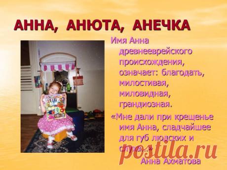 Анна, анюта, анечка. Имя Анна древнееврейского происхождения, означает: благодать, милостивая, миловидная, грандиозная. «Мне дали при крещенье имя Анна, сладчайшее для губ людских и слуха…» Анна Ахматова. - Картинка 21 - Имена людей - Имя - Картинки по психологии