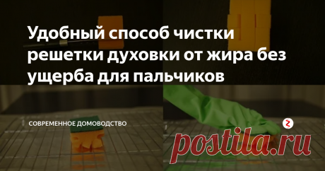 Удобный способ чистки решетки духовки от жира без ущерба для пальчиков | Современное Домоводство | Яндекс Дзен