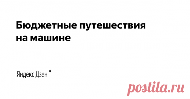Бюджетные путешествия на машине | Яндекс Дзен Канал рассказывает, как изменилась наша жизнь с приобретением автомобиля. Три года назад мы впервые выехали на машине за пределы  нашего города и теперь не можем остановиться. Мы посетили 17 стран и 95 городов. И теперь рассказываем о наших путешествиях!