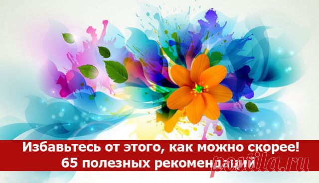 Избавьтесь от этого, как можно скорее! 65 полезных рекомендаций ~ Эзотерика и самопознание