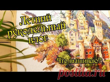 Летний рукодельный влог. Вышивка крестом.