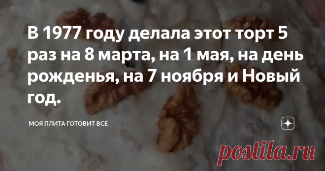 В 1977 году делала этот торт 5 раз на 8 марта, на 1 мая, на день рожденья, на 7 ноября и Новый год.