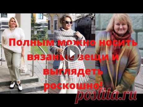 Ручное вязание для полных: правила подбора моделей и приемы стилизации ????В СРАВНЕНИИ???? Ручное вязание: секреты создания модных образов: Канал «Миша вяжет», видео «Собрал Look” #thenewwoman #всравнении...