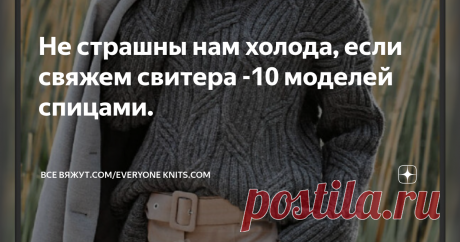 Не страшны нам холода, если свяжем свитера -10 моделей спицами. ОПИСАНИЕ ВЯЗАНИЯ. СХЕМЫ УЗОРОВ.
Ненастная, холодная погода? Не проблема, ведь тёплый и уютный трикотаж  прекрасно согреет и спасёт от ветра.
Вязанные изделия с высокой горловиной - неотъемлемая  часть нашего гардероба для осенне-зимнего сезона. По этому в этой статье я подготовила, для тех кто вяжет на спицах, 10 моделей оригинальных, красивых  свитеров и джемперов с высоким воротником и