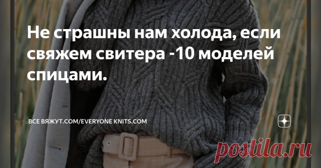 Не страшны нам холода, если свяжем свитера -10 моделей спицами. ОПИСАНИЕ ВЯЗАНИЯ. СХЕМЫ УЗОРОВ.
Ненастная, холодная погода? Не проблема, ведь тёплый и уютный трикотаж  прекрасно согреет и спасёт от ветра.
Вязанные изделия с высокой горловиной - неотъемлемая  часть нашего гардероба для осенне-зимнего сезона. По этому в этой статье я подготовила, для тех кто вяжет на спицах, 10 моделей оригинальных, красивых  свитеров и джемперов с высоким воротником и