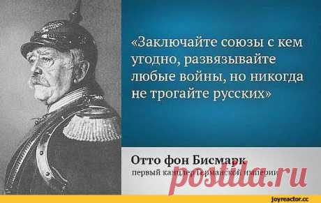 ﻿«Заключайте союзы с кем угодно, развязывайте любые войны, но никогда не трогайте русских» Отто фон / Бисмарк