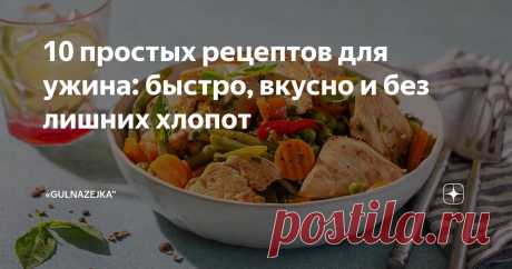 10 простых рецептов для ужина: быстро, вкусно и без лишних хлопот Статья автора ««GuLnAzEjKa”» в Дзене ✍: Ужин — это важный приём пищи, который помогает восстановить силы после насыщенного дня. Однако не всегда есть время или желание готовить сложные блюда.