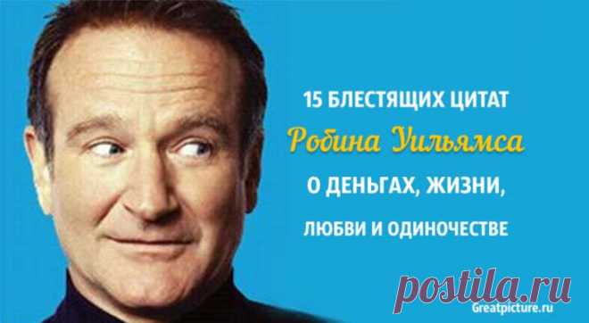 15 блестящих цитат Робина Уильямса о деньгах, жизни, любви и одиночестве 15 блестящих цитат Робина Уильямса о деньгах, жизни, любви и одиночестве.Робин Уильямс был известным американским актеро, замечательным