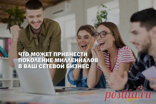 Что может привнести поколение миллениалов в ваш сетевой бизнес
Как собрать идеальную команду для млм бизнеса и на кого стоит нацелить свои старания, чтобы бизнес масштабировался быстро и качественно. Читайте в нашей статье о том, почему стоит обратить внимание на поколение Y.