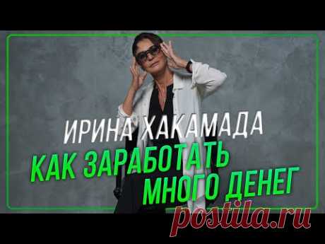 Ирина ХАКАМАДА | Как заработать много денег