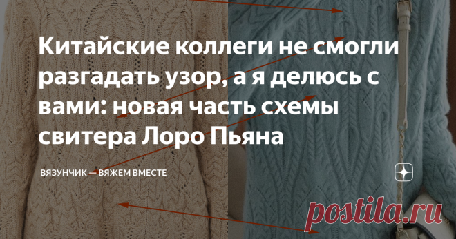 Китайские коллеги не смогли разгадать узор, а я делюсь с вами: новая часть схемы свитера Лоро Пьяна Сегодня выкладываю предпоследнюю схему для классного свитера по мотивам Лоро Пьяна, который мы вяжем на совместном вязании. Рассказываю, на каком моменте остановилась, покажу китайскую копию модели, дам советы тем, кто не определился с пряжей. А ещё по вашим просьбам нарисовала обозначения для всех частей схем. Копия за бесценок Привычка 