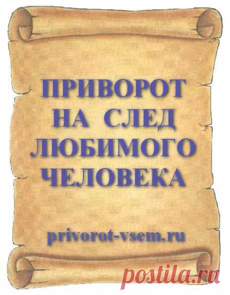 ПРИВОРОТ НА СЛЕД ЛЮБИМОГО ЧЕЛОВЕКА мужчины или мужа действует со 100% точностью и сразу подействует заставив человека испытать сильное чувство любви и обожания вас в качестве своей возлюбленной.