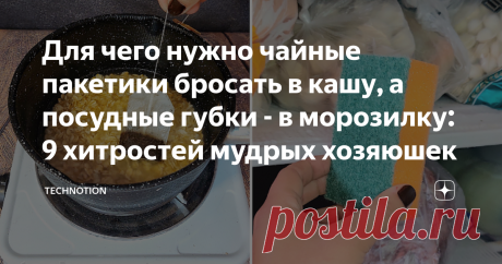 Для чего нужно чайные пакетики бросать в кашу, а посудные губки - в морозилку: 9 хитростей мудрых хозяюшек Я с самого детства люблю готовить и убираться. Практически не устаю от стирки, глажки и других домашних хлопот. Большая часть моих близких разделяют эту любовь к быту.