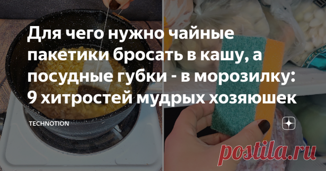 Для чего нужно чайные пакетики бросать в кашу, а посудные губки - в морозилку: 9 хитростей мудрых хозяюшек Я с самого детства люблю готовить и убираться. Практически не устаю от стирки, глажки и других домашних хлопот. Большая часть моих близких разделяют эту любовь к быту.