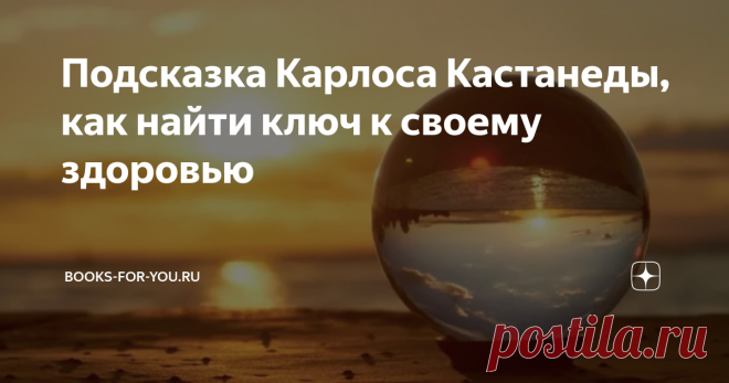 Подсказка Карлоса Кастанеды, как найти ключ к своему здоровью Карлос Кастанеда в своих книгах описывает, как постигал мудрость своего Учителя — индейца дона Хуана. Напомню, как Кастанеда с помощью Учителя искал ключ к своему самочувствию.