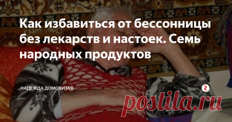 Как избавиться от бессонницы без лекарств и настоек. Семь народных продуктов | Надежда Домовитая | Яндекс Дзен
