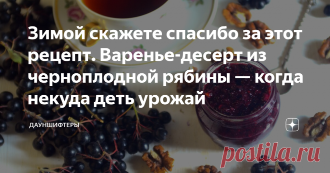 Зимой скажете спасибо за этот рецепт. Варенье-десерт из черноплодной рябины — когда некуда деть урожай Удивительный десерт мы сегодня сделали из черноплодки! Витаминный-превитаминный. И нет, он совсем не терпкий. И без варки.
А можно и с варкой, будет удивительно вкусный джем.
