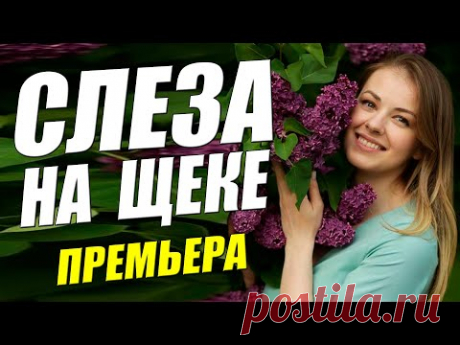 Шикарнейший фильм - СЛЕЗА НА ЩЕКЕ - Русские мелодрамы онлайн 2021