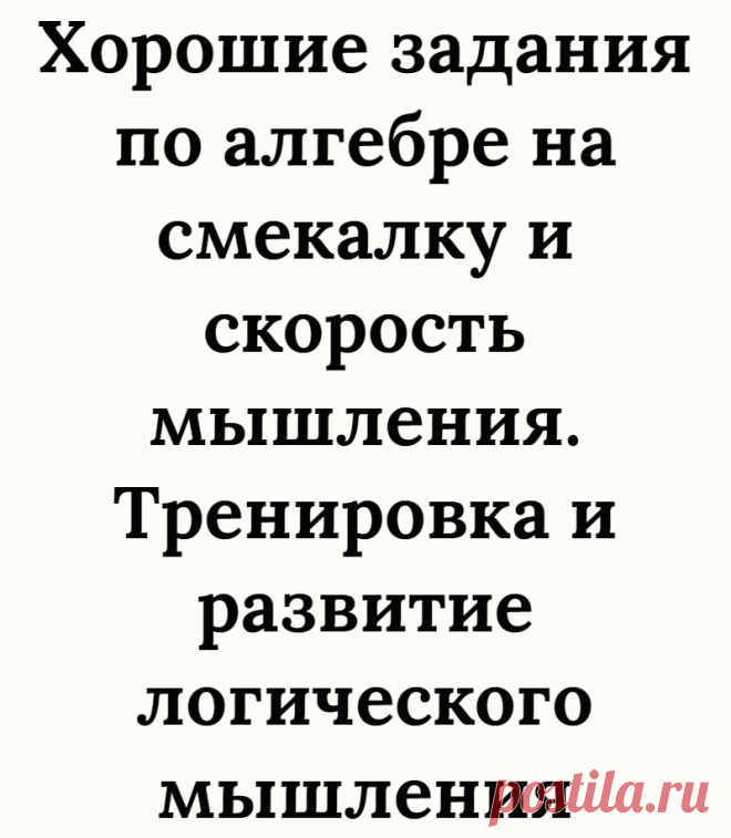 Хорошие задания по алгебре на смекалку и скорость мышления. Тренировка и развитие логического мышления
Здравствуйте, дорогие читатели, с вами на связи снова канал Логические головоломки! Сейчас мы предлагаем Вам решить хорошие задания по алгебре на смекалку и скорость мышления, а также на тренировку и развитие логического мышления. Сразу можете поставить лайк, чтобы поддержать наш канал и...
Читай дальше на сайте. Жми подробнее ➡