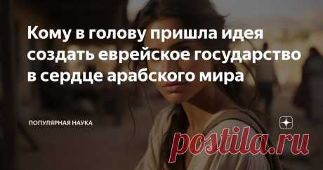 Кому в голову пришла идея создать еврейское государство в сердце арабского мира Статья автора «Популярная наука» в Дзене ✍: Можно по разному относиться к нынешней ситуации в Израиле, но одно очевидно - евреи оказались на территории, окруженной враждебными народами.
