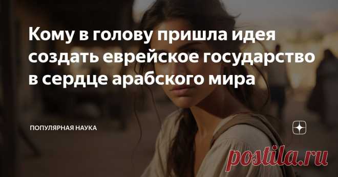 Кому в голову пришла идея создать еврейское государство в сердце арабского мира Статья автора «Популярная наука» в Дзене ✍: Можно по разному относиться к нынешней ситуации в Израиле, но одно очевидно - евреи оказались на территории, окруженной враждебными народами.