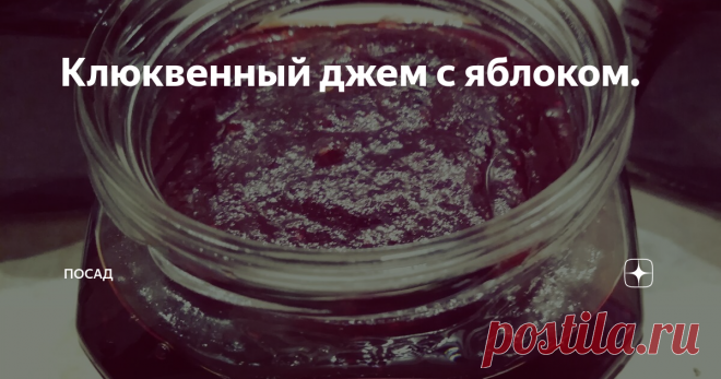 Клюквенный джем с яблоком. Конец сентября – начало октября – время собирать одну из самых полезных наших ягод – клюкву. И приготовить из неё вкусный и полезный джем на зиму.