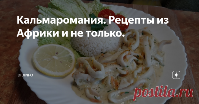 Кальмаромания. Рецепты из Африки и не только. Понятно каждому: если ты едешь на океан - ты будешь есть рыбу. А если рыбу есть дорого (а это, увы, даже на океане, где рыбы тьма, реально дорого), то ты будешь заказывать блюда из кальмаров.
Вот и подсобрала я вам в копилочку несколько вкуснейших кальмаровых блюд, большая часть из которых - африканские рецепты (Руанда, Камерун, Занзибар), есть Италия и Франция. И один мой - авторский. Угадайте