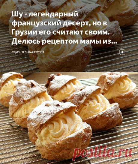 Шу - легендарный французский десерт, но в Грузии его считают своим. Делюсь рецептом мамы из старой тетрадки | Удивительная Грузия | Яндекс Дзен