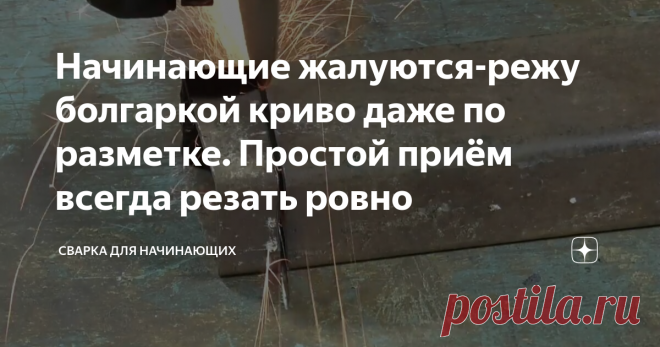 Начинающие жалуются-режу болгаркой криво даже по разметке. Простой приём всегда резать ровно Статья автора «Сварка для Начинающих» в Дзене ✍: Криво отрезал, будут большие зазоры при стыковки частей в нужное изделие.