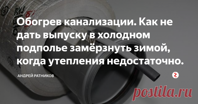 Обогрев канализации. Как не дать выпуску в холодном подполье замёрзнуть зимой, когда утепления недостаточно. Когда в особенно холодное зимнее утро вы собираетесь умыться, или воспользоваться унитазом, а вода не уходит... и это не засор, это много хуже - замёрз выпуск канализации, проходящий через холодное подполье и не защищенный от промерзания по совету 