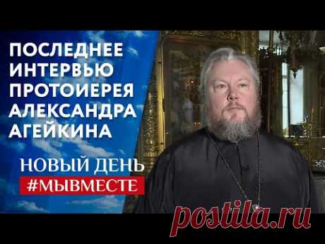ПОСЛЕДНЕЕ ИНТЕРВЬЮ ПРОТОИЕРЕЯ АЛЕКСАНДРА АГЕЙКИНА