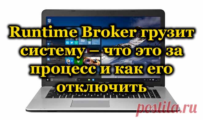 Runtime Broker грузит систему – что это за процесс и как его отключить.