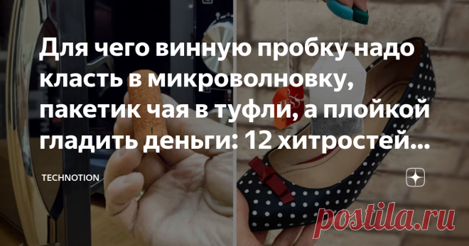 Для чего винную пробку надо класть в микроволновку, пакетик чая в туфли, а плойкой гладить деньги: 12 хитростей умных хозяек Статья автора «TECHNOTION» в Дзене ✍: На неделе мы с коллегами собирались в неформальной обстановке. Делились своими переживаниями о работе и не только.