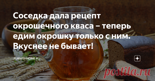 Соседка дала рецепт окрошечного кваса – теперь едим окрошку только с ним. Вкуснее не бывает! Самый лучший квас для окрошки, конечно, собственного приготовления. Домашний, резкий, с ароматом хлебушка – от такого сплошная польза и море удовольствия! Рецепт вкусного окрошечного кваса предлагаю вашему вниманию.