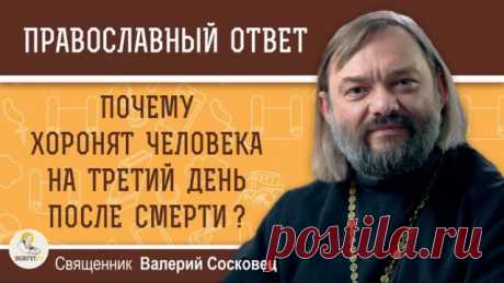 ПОЧЕМУ ХОРОНЯТ НА ТРЕТИЙ ДЕНЬ ПОСЛЕ СМЕРТИ? Священник Валерий Сосковец