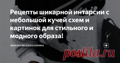 Рецепты шикарной интарсии с небольшой кучей схем и картинок для стильного и модного образа! Статья автора «Вязалки Веселого Хомяка» в Дзене ✍: Добрый день, дорогие подписчики и читатели канала! Мира, здоровья и ровных петелек вам!
