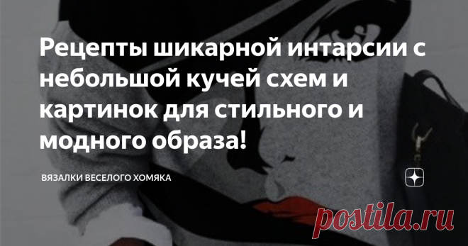 Рецепты шикарной интарсии с небольшой кучей схем и картинок для стильного и модного образа! Статья автора «Вязалки Веселого Хомяка» в Дзене ✍: Добрый день, дорогие подписчики и читатели канала! Мира, здоровья и ровных петелек вам!