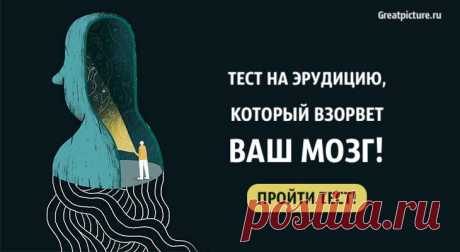 Тест на эрудицию, который взорвет ваш мозг! Убедитесь сами! Тест на эрудицию, который взорвет ваш мозг!Верите в силу своих знаний и любите проходить подобные тесты, тогда вы удачно зашли. Этот  тест