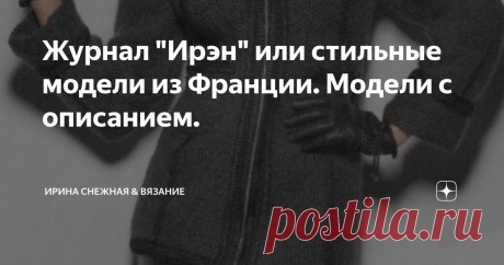 Журнал "Ирэн" или стильные модели из Франции. Модели с описанием. Есть в вязании общая черта у всех "Народов Мира", это творческие идеи которые всегда будут пользоваться спросом у мастериц. И поэтому нет большой разницы в том, что создано и придумано, главное это стильно и красиво.
Журналы собираю давно. И не важно какой журнал французский, чешский, польский или наш русский. В любом из них, если внимательно приглядется найдутся интересные, оригинальные и