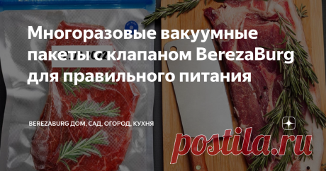 Многоразовые вакуумные пакеты с клапаном BerezaBurg для правильного питания Однажды в моей кухне я осознала, что есть способ сделать мою ежедневную жизнь гораздо более удобной и экологически чистой.  Я говорю о многоразовых вакуумных пакетах с клапаном от BerezaBurg.