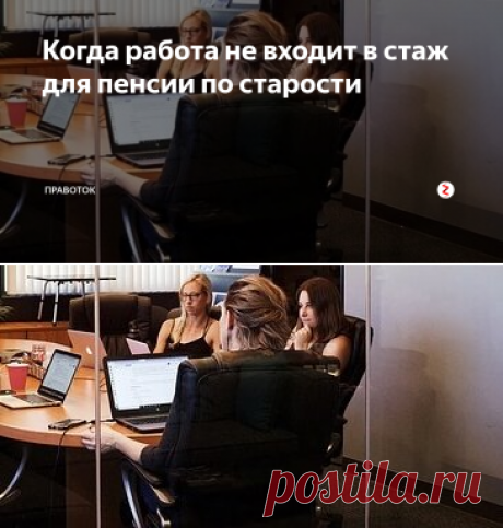 Когда работа не входит в стаж для пенсии по старости | ПравоТОК | Яндекс Дзен