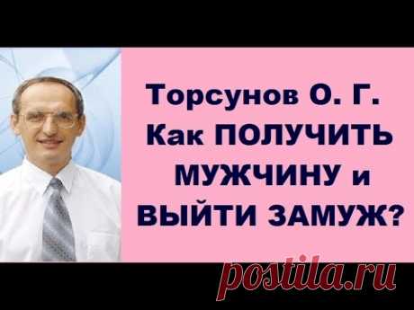 Торсунов О. Г. Как ПОЛУЧИТЬ МУЖЧИНУ и ВЫЙТИ ЗАМУЖ?