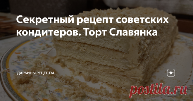 Секретный рецепт советских кондитеров. Торт Славянка Статья автора «Дарьины рецепты» в Дзене ✍: Советское кондитерское искусство восхищает меня.