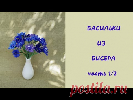 ВАСИЛЬКИ из БИСЕРА - мастер класс, урок 1/2
