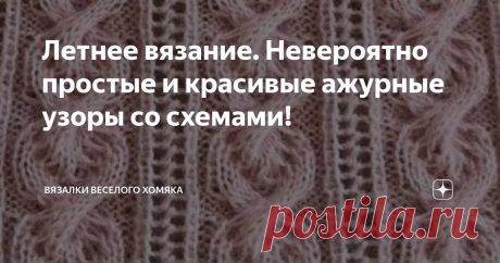 Летнее вязание. Невероятно простые и красивые ажурные узоры со схемами! Статья автора «Вязалки Веселого Хомяка» в Дзене ✍: Добрый день, дорогие подписчики и читатели канала! Мира, здоровья и ровных петелек вам!