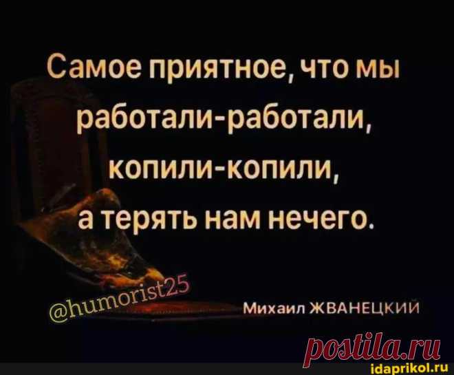 Самое приятное, что мы работали-работали, копили-копили, терять нам нечего. Михаил ЖВАНЕЦКИЙ - ) / АйДаПрикол .)
