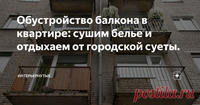 Обустройство балкона в квартире: сушим белье и отдыхаем от городской суеты. Во время ремонта на балконе или лоджии можно использовать самые смелые идеи. Мы покажем, как обыграть небольшое пространство в квартире, где было принято сушить белье и складировать всякий 