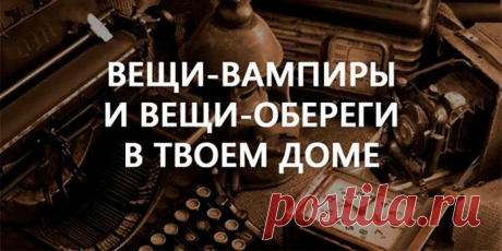 Узнай, какие вещи «добрые», а какие «злые»? Немедленно избавься от последних… - Полезные советы